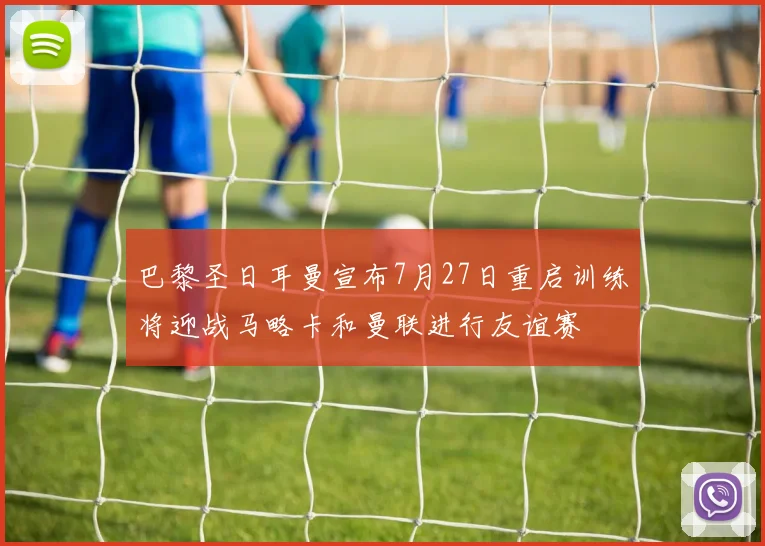 巴黎圣日耳曼宣布7月27日重启训练将迎战马略卡和曼联进行友谊赛