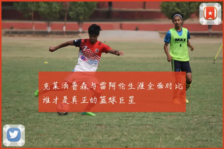 克莱汤普森与雷阿伦生涯全面对比谁才是真正的篮球巨星
